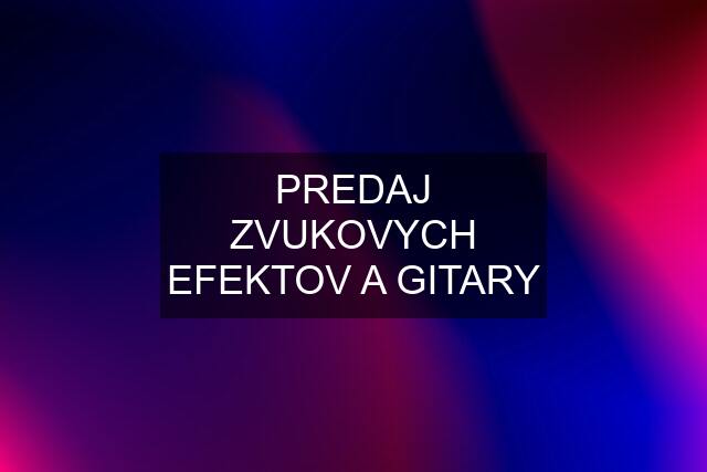 PREDAJ ZVUKOVYCH EFEKTOV A GITARY