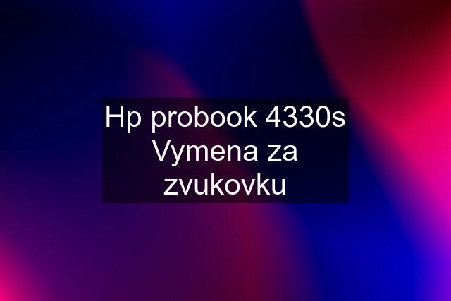 Hp probook 4330s Vymena za zvukovku