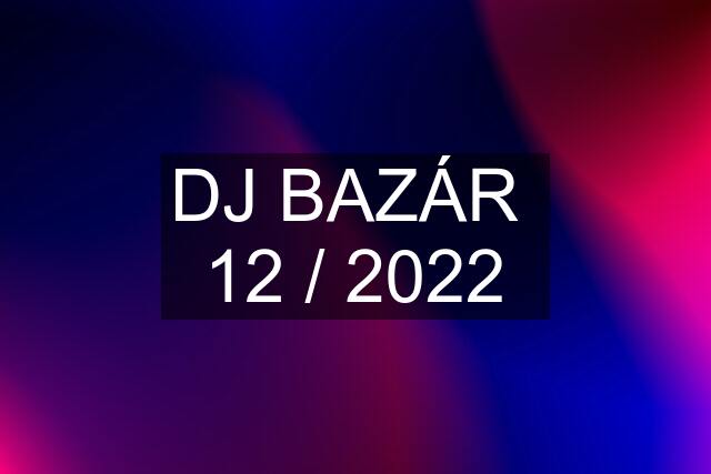 DJ BAZÁR  12 / 2022