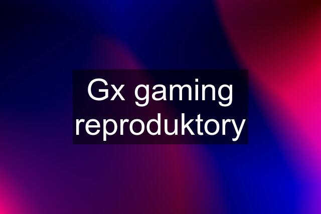 Gx gaming reproduktory