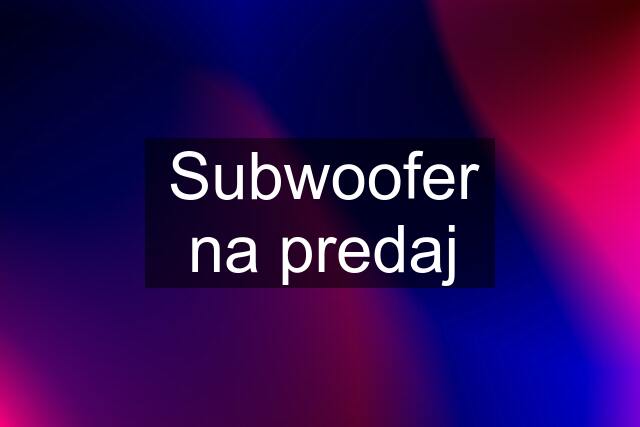 Subwoofer na predaj