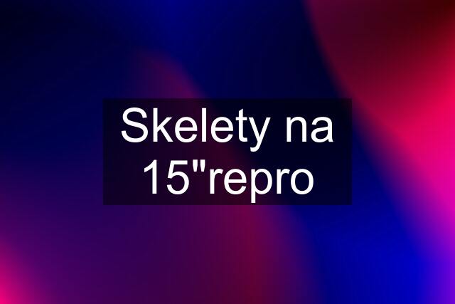 Skelety na 15"repro