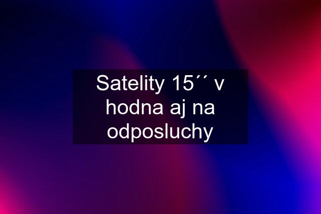 Satelity 15´´ v hodna aj na odposluchy