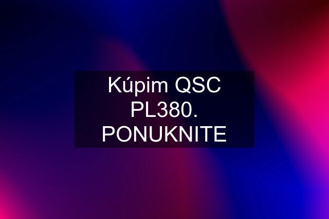 Kúpim QSC PL380. PONUKNITE