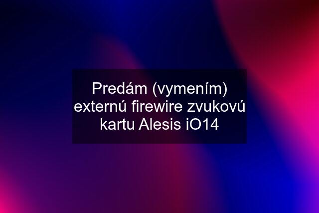 Predám (vymením) externú firewire zvukovú kartu Alesis iO14