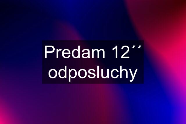 Predam 12´´ odposluchy