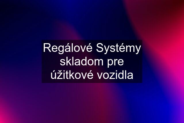 Regálové Systémy skladom pre úžitkové vozidla