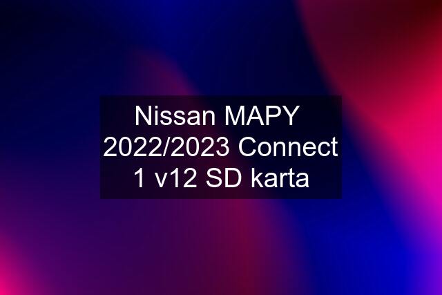 Nissan MAPY  2022/2023 Connect 1 v12 SD karta