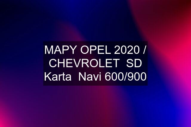 MAPY OPEL 2020 / CHEVROLET  SD Karta  Navi 600/900