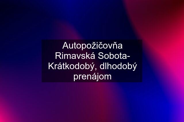 Autopožičovňa Rimavská Sobota- Krátkodobý, dlhodobý prenájom