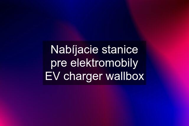 Nabíjacie stanice pre elektromobily EV charger wallbox