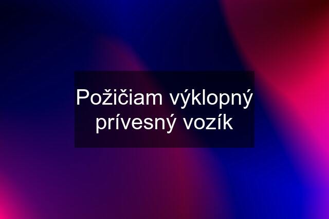 Požičiam výklopný prívesný vozík