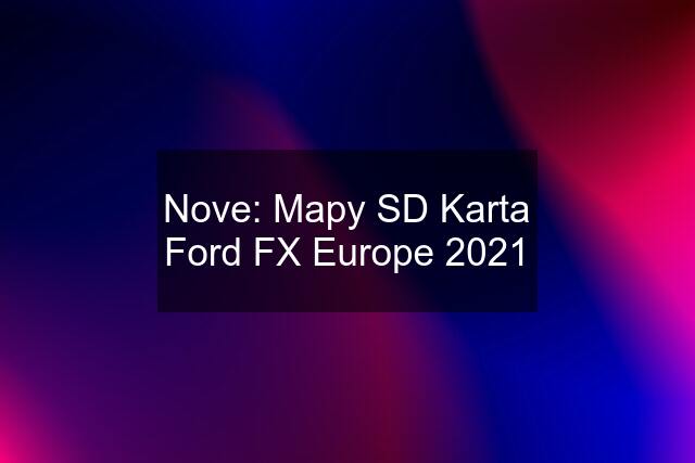 Nove: Mapy SD Karta Ford FX Europe 2021
