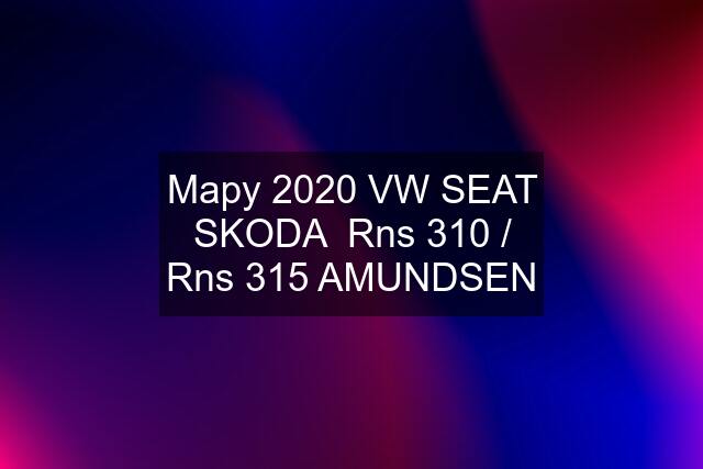 Mapy 2020 VW SEAT SKODA  Rns 310 / Rns 315 AMUNDSEN