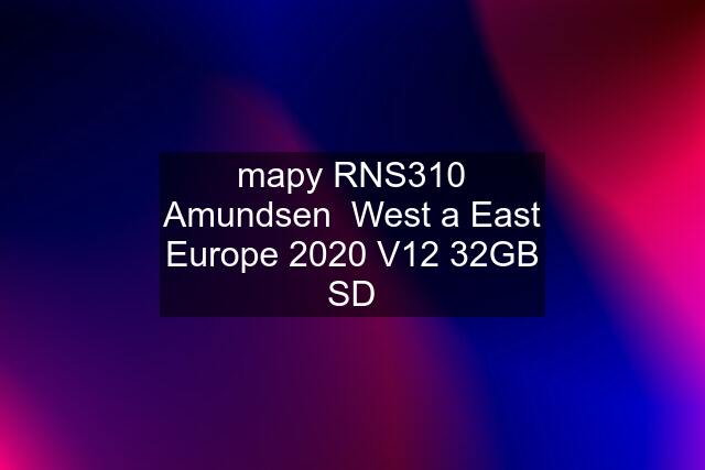 mapy RNS310 Amundsen  West a East Europe 2020 V12 32GB SD