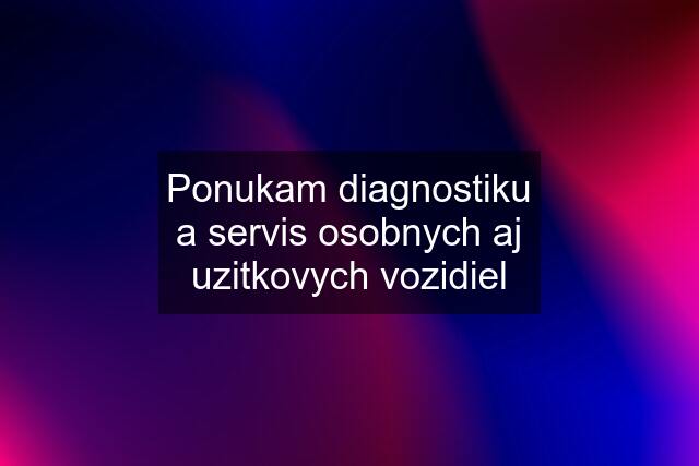 Ponukam diagnostiku a servis osobnych aj uzitkovych vozidiel