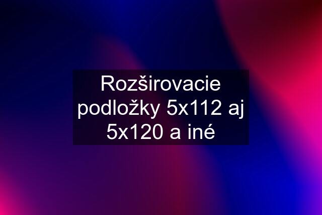 Rozširovacie podložky 5x112 aj 5x120 a iné