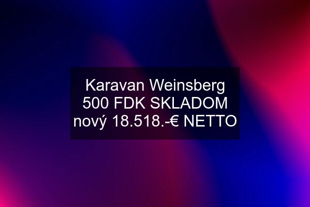 Karavan Weinsberg 500 FDK SKLADOM nový 18.518.-€ NETTO