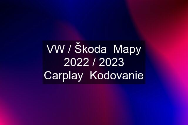 VW / Škoda  Mapy 2022 / 2023 Carplay  Kodovanie