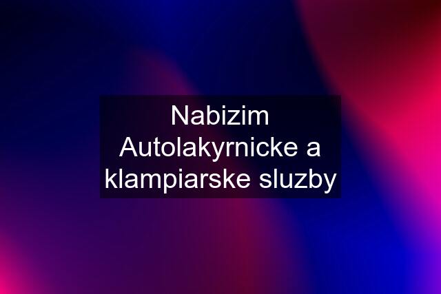 Nabizim Autolakyrnicke a klampiarske sluzby