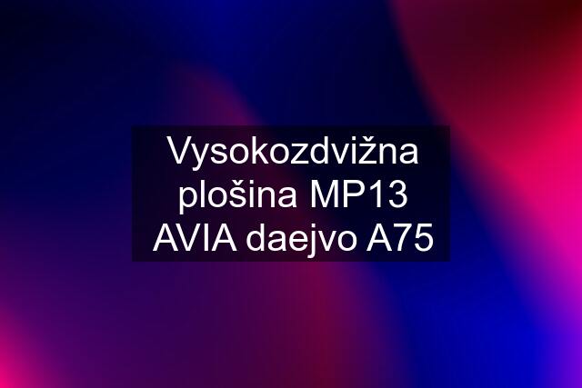 Vysokozdvižna plošina MP13 AVIA daejvo A75