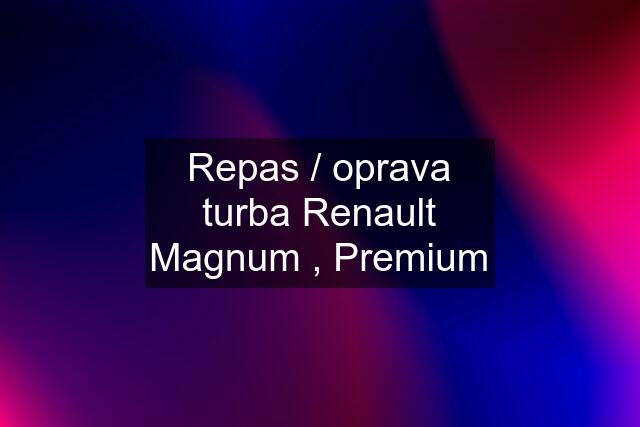 Repas / oprava turba Renault Magnum , Premium