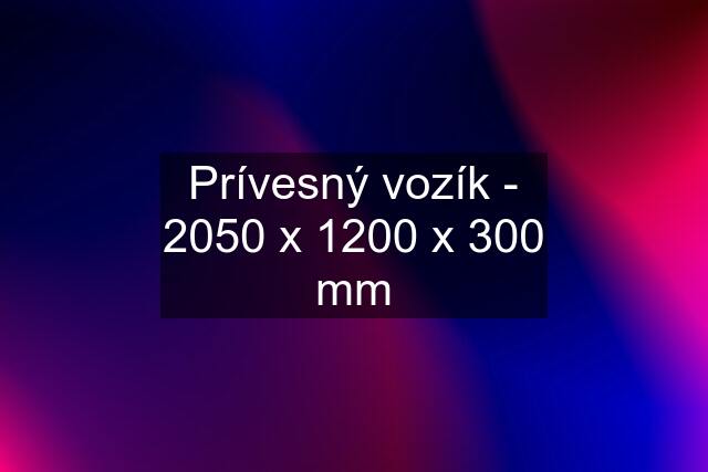 Prívesný vozík - 2050 x 1200 x 300 mm