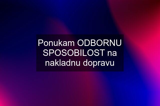 Ponukam ODBORNU SPOSOBILOST na nakladnu dopravu