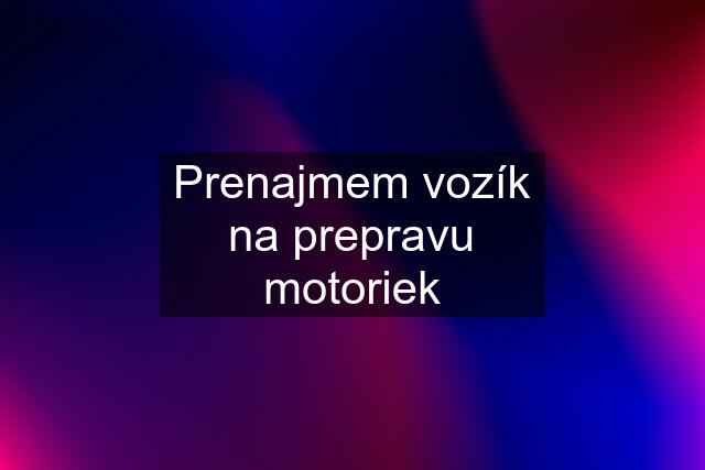 Prenajmem vozík na prepravu motoriek