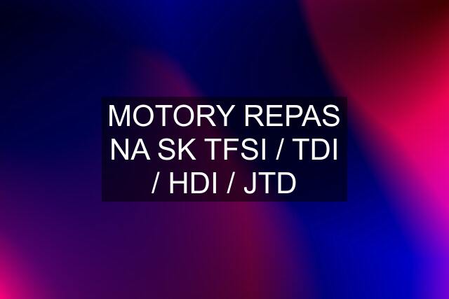 MOTORY REPAS NA "SK" TFSI / TDI / HDI / JTD