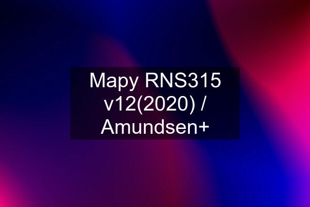 Mapy RNS315 v12(2020) / Amundsen+