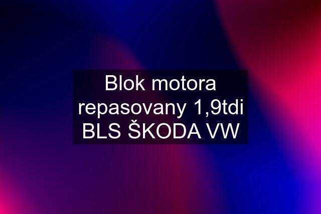 Blok motora repasovany 1,9tdi BLS ŠKODA VW