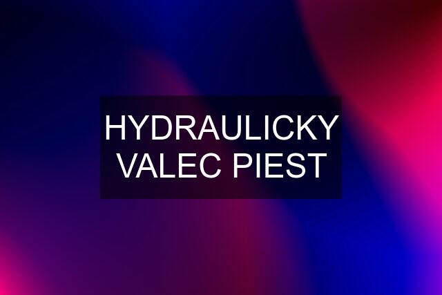 HYDRAULICKY VALEC PIEST