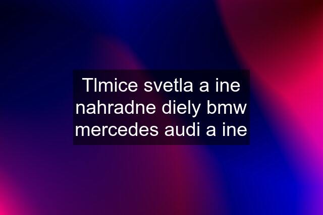 Tlmice svetla a ine nahradne diely bmw mercedes audi a ine