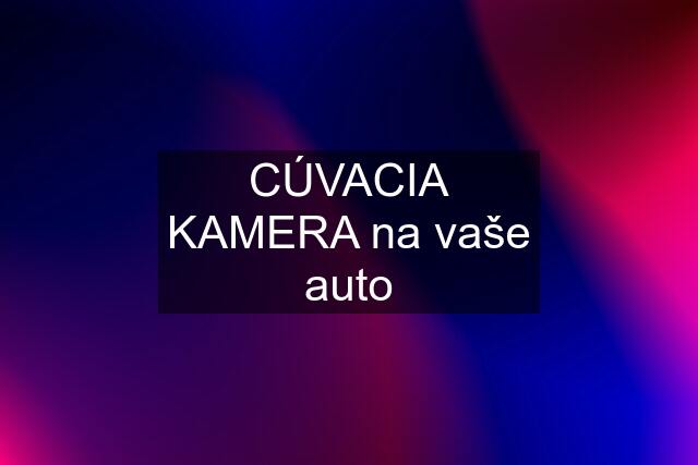 CÚVACIA KAMERA na vaše auto