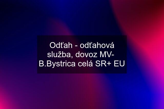 Odťah - odťahová služba, dovoz MV-  B.Bystrica celá SR+ EU