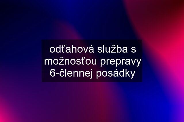 odťahová služba s možnosťou prepravy 6-člennej posádky