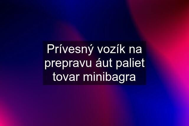 Prívesný vozík na prepravu áut paliet tovar minibagra