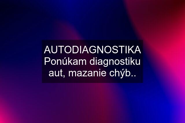 AUTODIAGNOSTIKA Ponúkam diagnostiku aut, mazanie chýb..