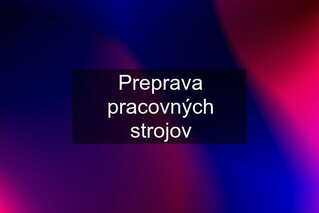 Preprava pracovných strojov