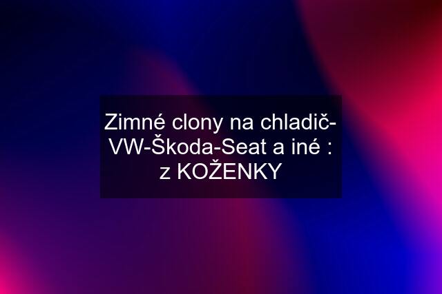 Zimné clony na chladič- VW-Škoda-Seat a iné : z KOŽENKY