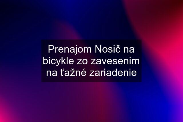 Prenajom Nosič na bicykle zo zavesenim na ťažné zariadenie