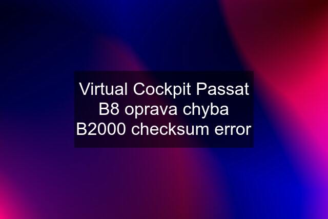 Virtual Cockpit Passat B8 oprava chyba B2000 checksum error