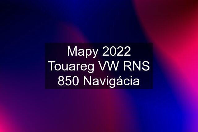 Mapy 2022 Touareg VW RNS 850 Navigácia