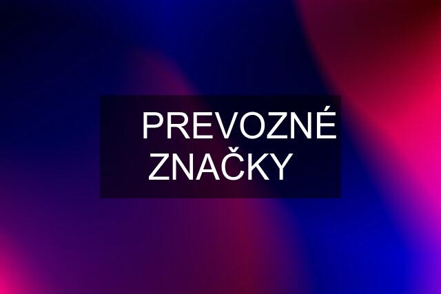 ✅ PREVOZNÉ ZNAČKY