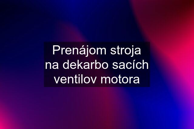 Prenájom stroja na dekarbo sacích ventilov motora