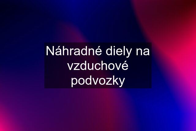 Náhradné diely na vzduchové podvozky