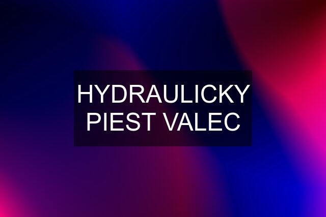 HYDRAULICKY PIEST VALEC