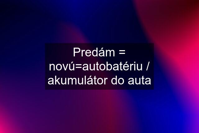 Predám = novú=autobatériu / akumulátor do auta