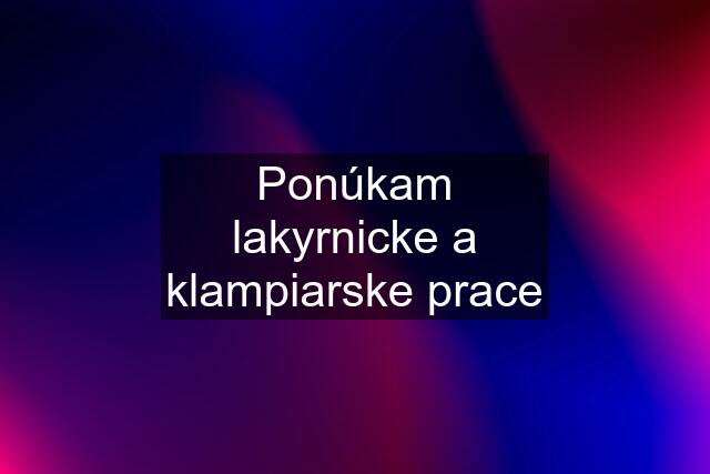 Ponúkam lakyrnicke a klampiarske prace